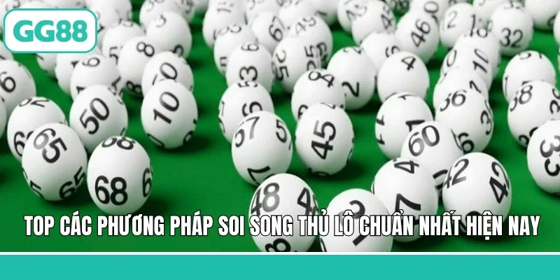 Top các phương pháp soi song thủ lô chuẩn nhất hiện nay