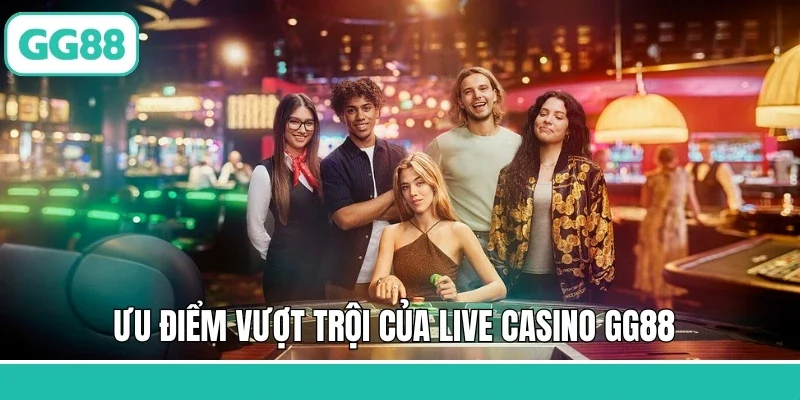 Ưu điểm vượt trội của live casino GG88 
